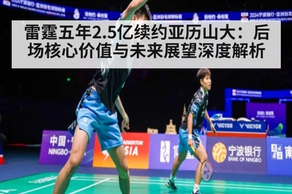 雷霆五年2.5亿续约亚历山大：后场核心价值与未来展望深度解析