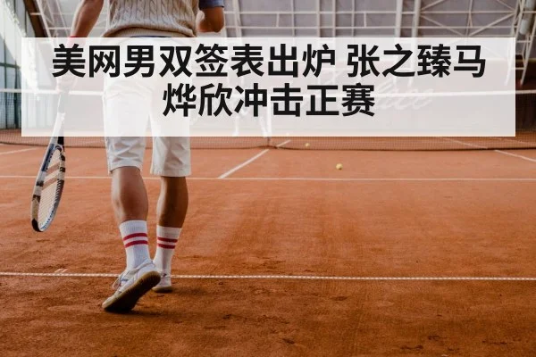 美网男双签表出炉 张之臻马烨欣冲击正赛