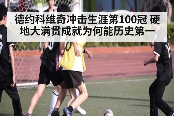 德约科维奇冲击生涯第100冠 硬地大满贯成就为何能历史第一